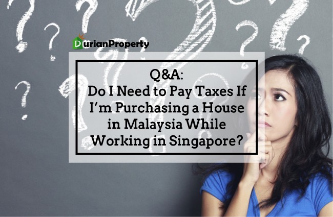 Q&A: Do I Need to Pay Taxes If I’m Purchasing a House in Malaysia While Working in Singapore?