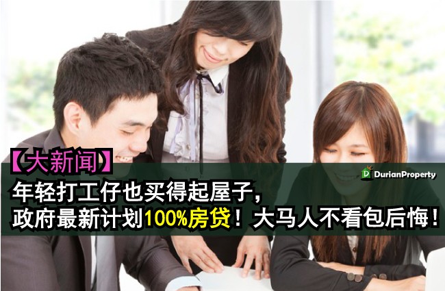 【大新闻】年轻打工仔也买得起屋子，政府最新计划１００％房贷！大马人不看包后悔！