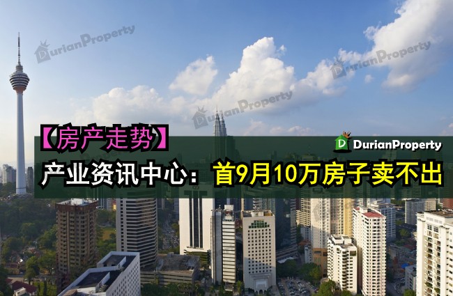 产业资讯中心：首9月10万房子卖不出